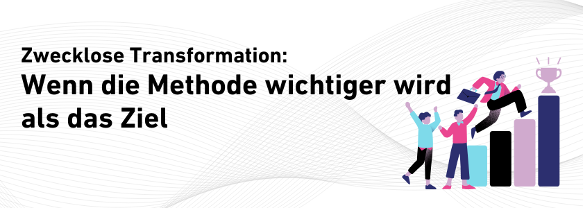 Selbstzweck-Transformation: Wenn die Methode wichtiger wird als das Ziel